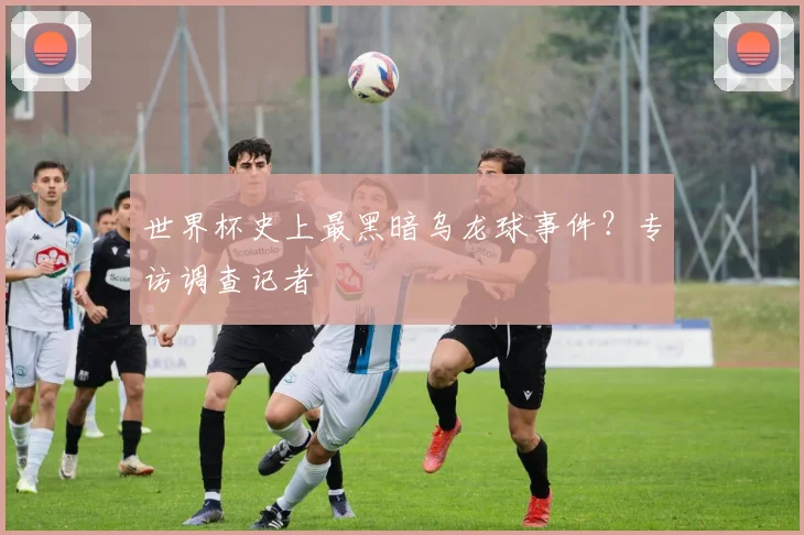 世界杯史上最黑暗乌龙球事件？专访调查记者