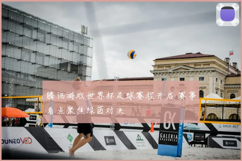 腾讯游戏世界杯足球赛程开启 赛事看点聚焦绿茵对决