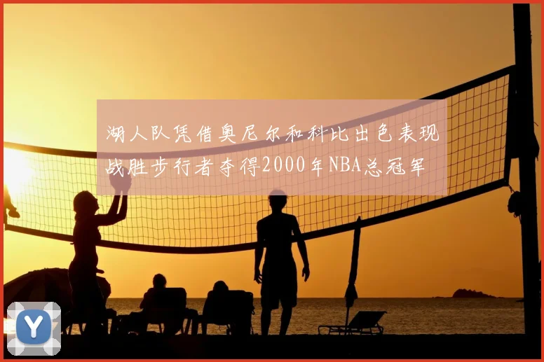 湖人队凭借奥尼尔和科比出色表现战胜步行者夺得2000年NBA总冠军