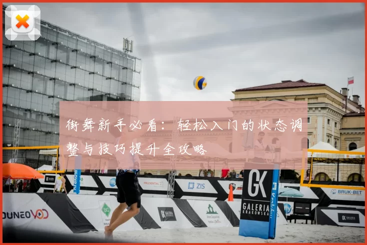 街舞新手必看：轻松入门的状态调整与技巧提升全攻略