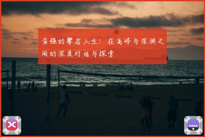 黄强的攀岩人生：在高峰与深渊之间的深度对话与探索