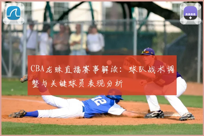 CBA龙珠直播赛事解读：球队战术调整与关键球员表现分析