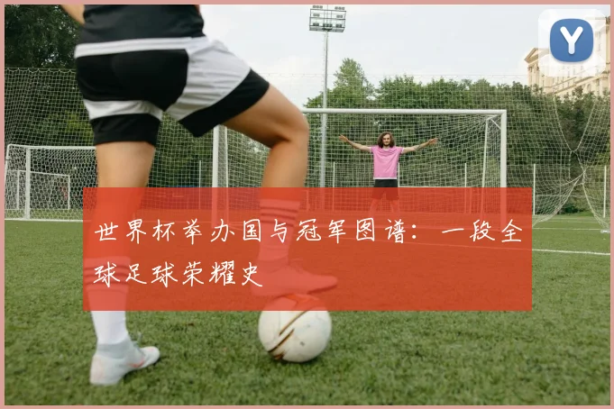 世界杯举办国与冠军图谱：一段全球足球荣耀史