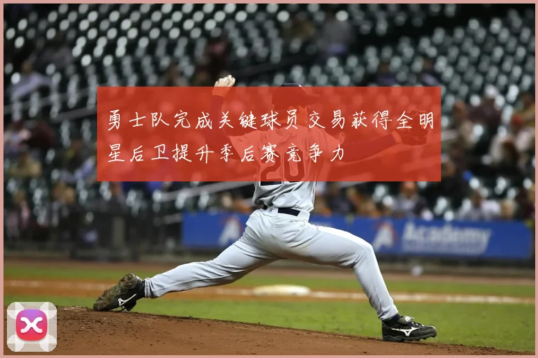 勇士队完成关键球员交易获得全明星后卫提升季后赛竞争力