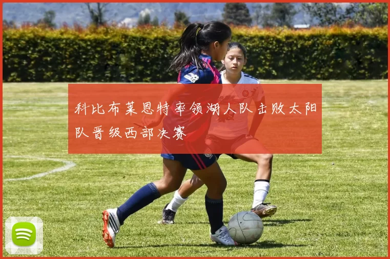 科比布莱恩特率领湖人队击败太阳队晋级西部决赛