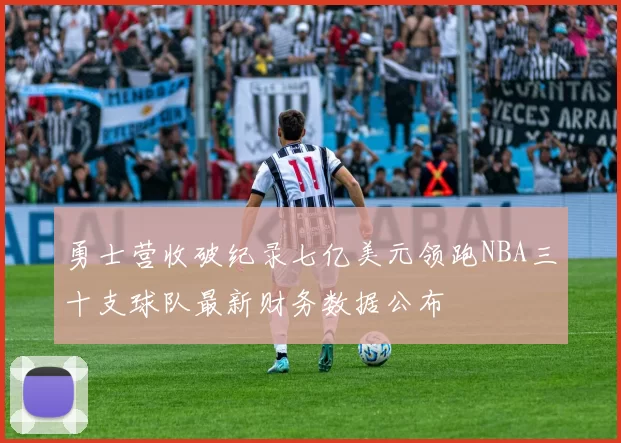 勇士营收破纪录七亿美元领跑NBA三十支球队最新财务数据公布