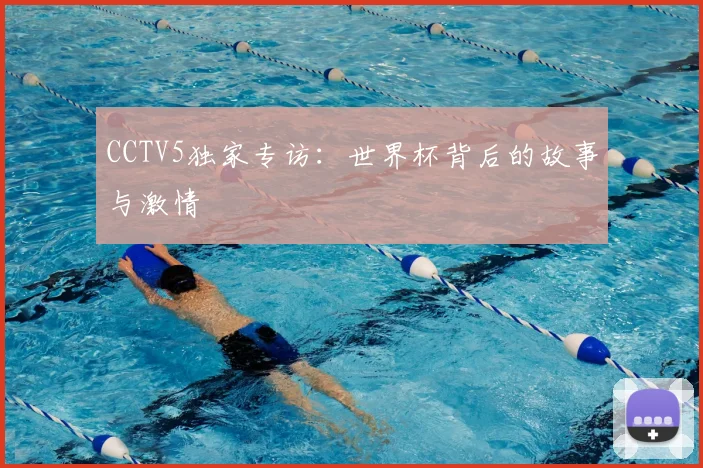 CCTV5独家专访：世界杯背后的故事与激情