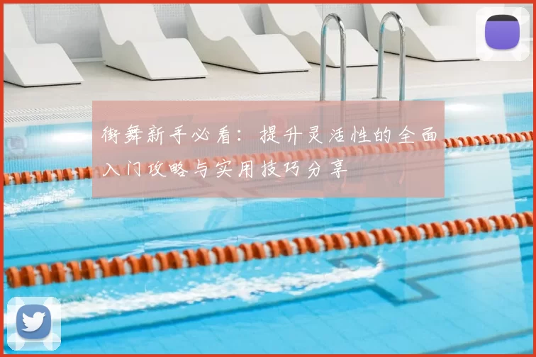 街舞新手必看：提升灵活性的全面入门攻略与实用技巧分享