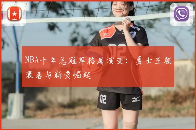 NBA十年总冠军格局演变：勇士王朝衰落与新贵崛起