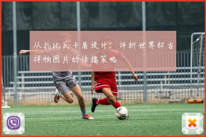 从扎比瓦卡看设计：评析世界杯吉祥物图片的传播策略