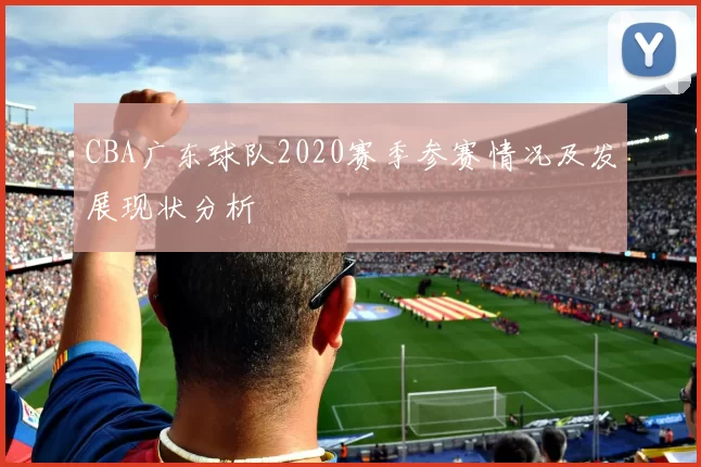 CBA广东球队2020赛季参赛情况及发展现状分析