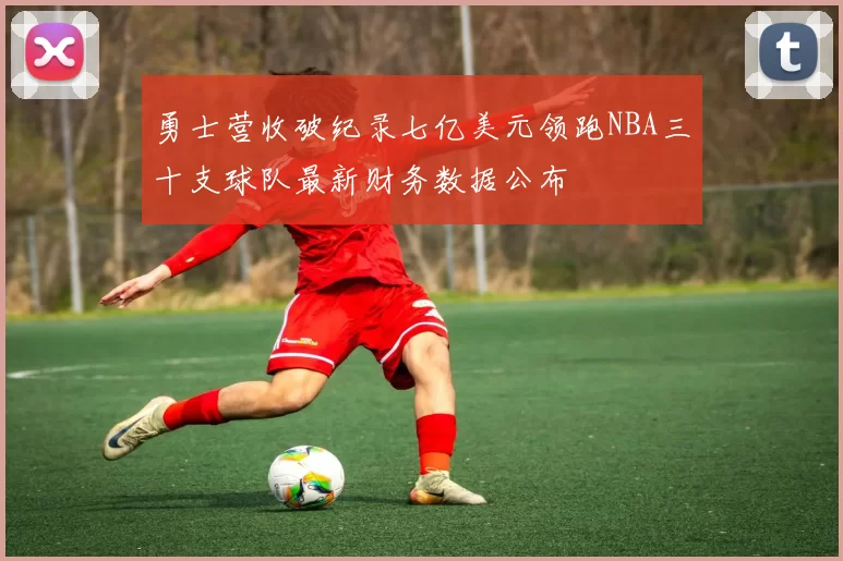 勇士营收破纪录七亿美元领跑NBA三十支球队最新财务数据公布