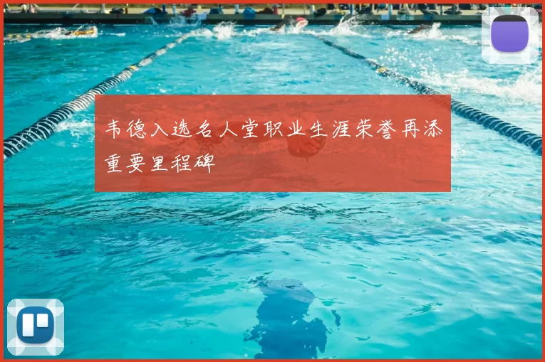 韦德入选名人堂职业生涯荣誉再添重要里程碑