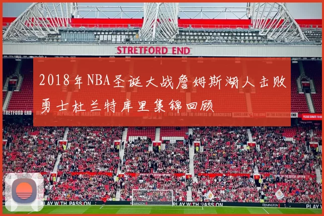 2018年NBA圣诞大战詹姆斯湖人击败勇士杜兰特库里集锦回顾