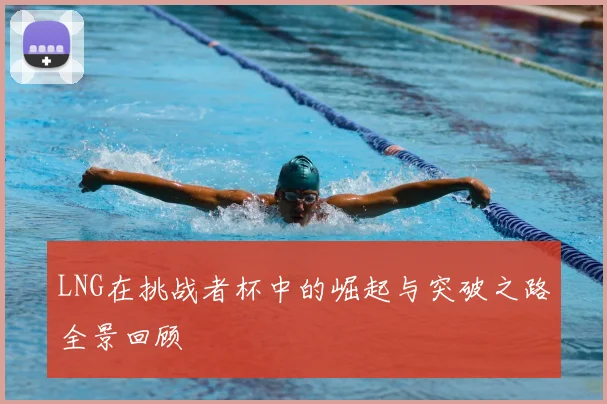 LNG在挑战者杯中的崛起与突破之路全景回顾