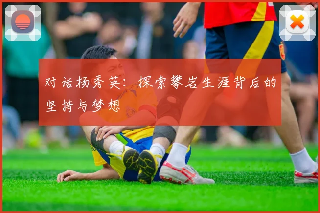 对话杨秀英：探索攀岩生涯背后的坚持与梦想