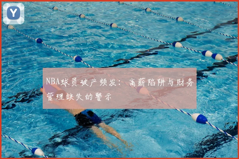 NBA球员破产频发：高薪陷阱与财务管理缺失的警示