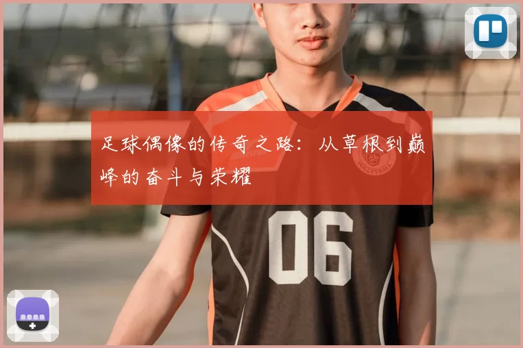 足球偶像的传奇之路：从草根到巅峰的奋斗与荣耀