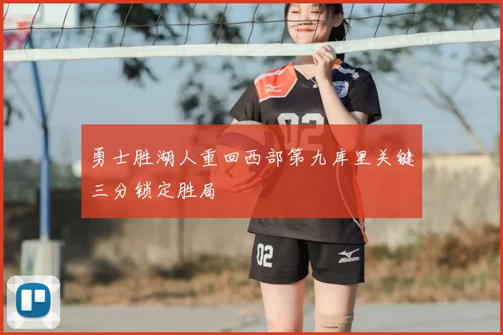 勇士胜湖人重回西部第九库里关键三分锁定胜局