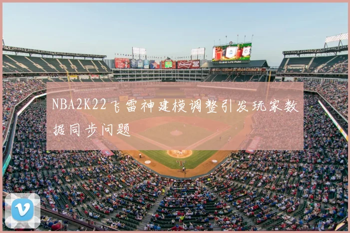 NBA2K22飞雷神建模调整引发玩家数据同步问题