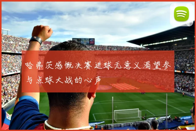 哈弗茨感慨决赛进球无意义渴望参与点球大战的心声