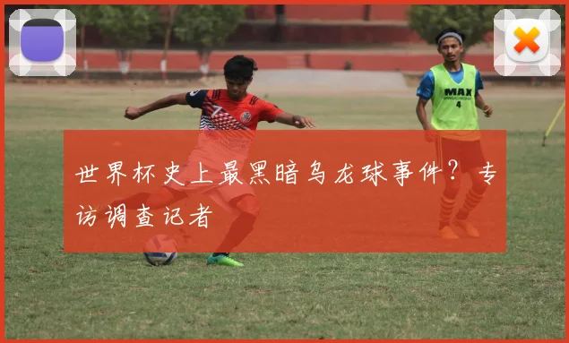 世界杯史上最黑暗乌龙球事件？专访调查记者