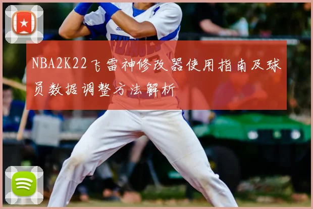 NBA2K22飞雷神修改器使用指南及球员数据调整方法解析