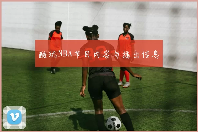 酷玩NBA节目内容与播出信息