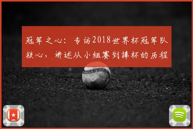 冠军之心：专访2018世界杯冠军队核心，讲述从小组赛到捧杯的历程