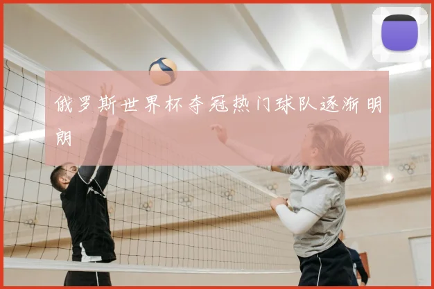 俄罗斯世界杯夺冠热门球队逐渐明朗