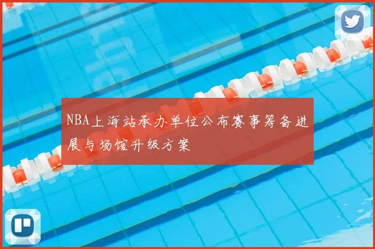 NBA上海站承办单位公布赛事筹备进展与场馆升级方案