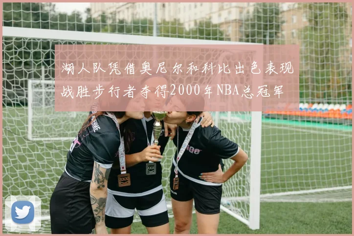 湖人队凭借奥尼尔和科比出色表现战胜步行者夺得2000年NBA总冠军
