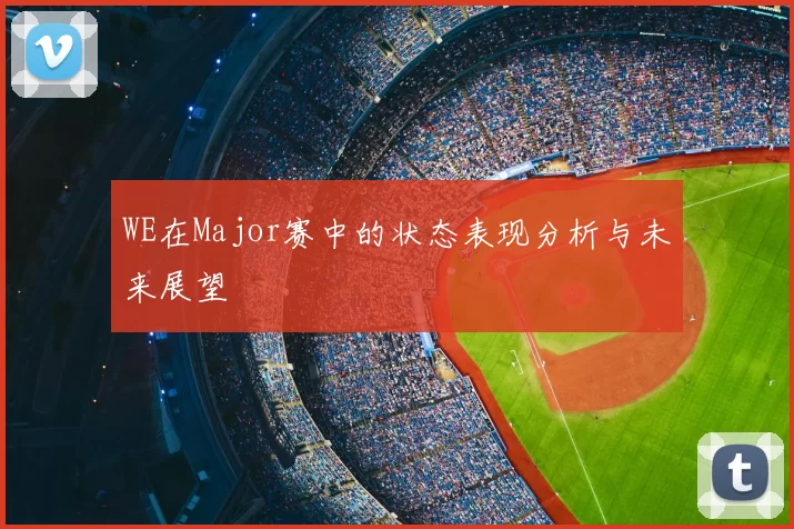 WE在Major赛中的状态表现分析与未来展望