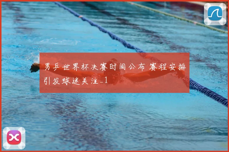 男乒世界杯决赛时间公布 赛程安排引发球迷关注_1