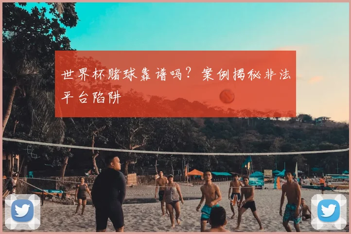 世界杯赌球靠谱吗？案例揭秘非法平台陷阱