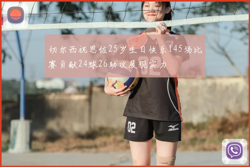 切尔西祝恩佐25岁生日快乐145场比赛贡献24球26助攻展现实力