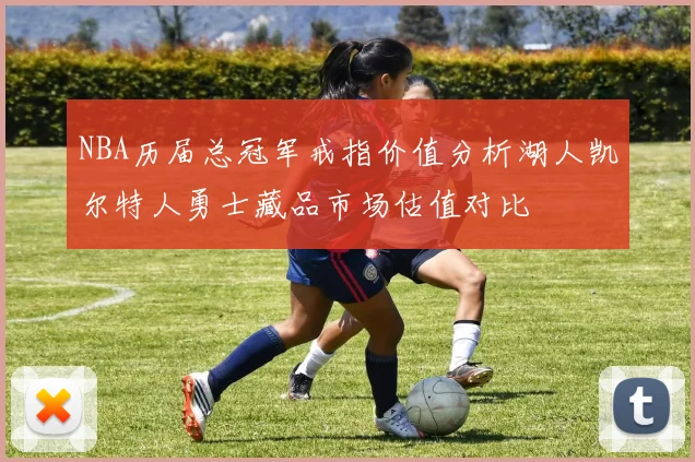 NBA历届总冠军戒指价值分析湖人凯尔特人勇士藏品市场估值对比