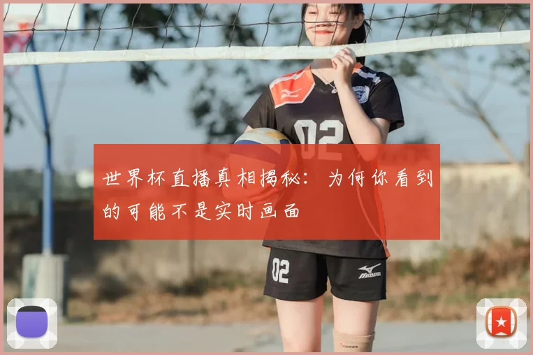 世界杯直播真相揭秘：为何你看到的可能不是实时画面