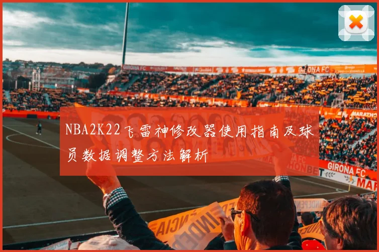 NBA2K22飞雷神修改器使用指南及球员数据调整方法解析