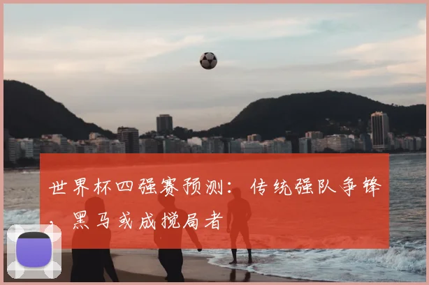 世界杯四强赛预测：传统强队争锋，黑马或成搅局者