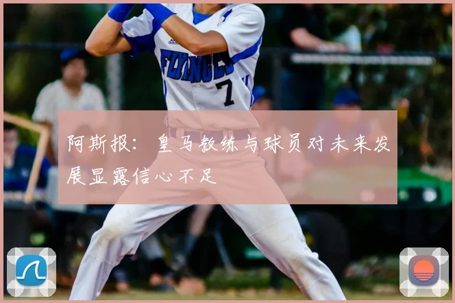 阿斯报：皇马教练与球员对未来发展显露信心不足