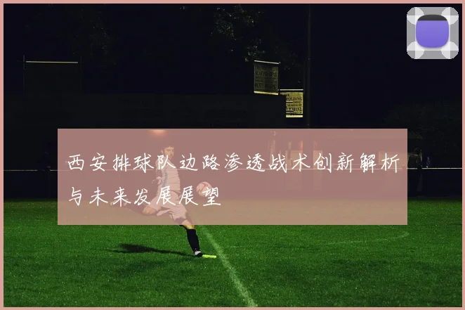 西安排球队边路渗透战术创新解析与未来发展展望